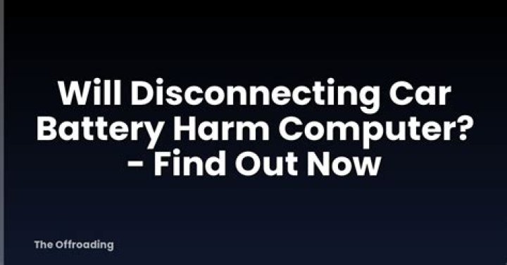 Will disconnecting car battery harm computer?